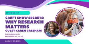 Podcast episode graphic for Our Reimagined Life featuring Episode 67, “Craft Show Secrets: Why Research Matters,” with guest Karen Gresham. The design includes photos of Karen Gresham and a woman shopping at a craft show booth with pumpkin décor. Episode date: August 21, 2025.